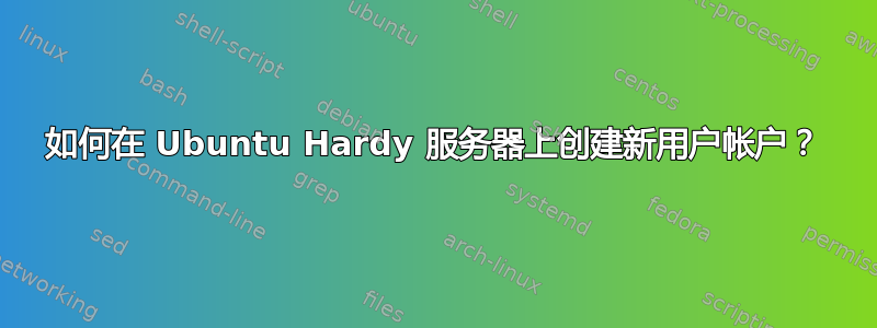 如何在 Ubuntu Hardy 服务器上创建新用户帐户？