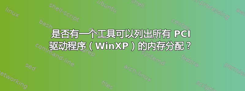 是否有一个工具可以列出所有 PCI 驱动程序（WinXP）的内存分配？