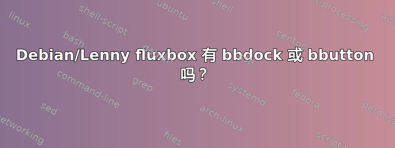 Debian/Lenny fluxbox 有 bbdock 或 bbutton 吗？