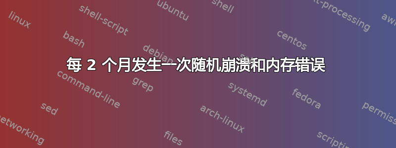 每 2 个月发生一次随机崩溃和内存错误