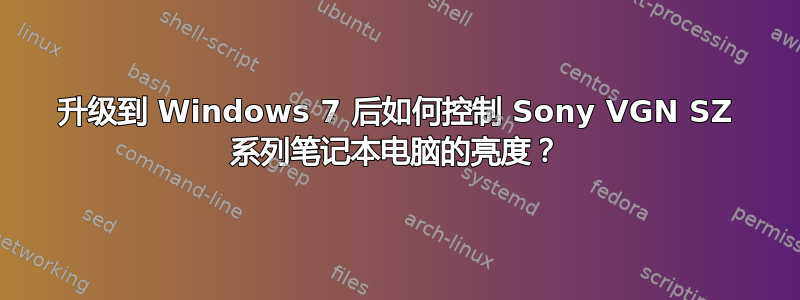 升级到 Windows 7 后如何控制 Sony VGN SZ 系列笔记本电脑的亮度？