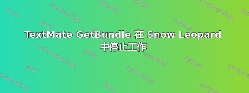 TextMate GetBundle 在 Snow Leopard 中停止工作