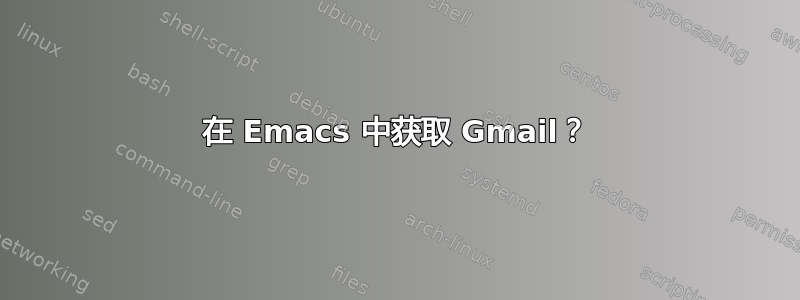 在 Emacs 中获取 Gmail？