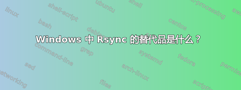 Windows 中 Rsync 的替代品是什么？