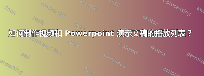 如何制作视频和 Powerpoint 演示文稿的播放列表？