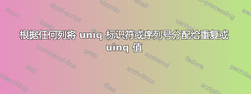 根据任何列将 uniq 标识符或序列号分配给重复或 uinq 值