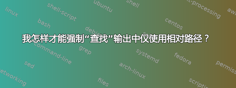 我怎样才能强制“查找”输出中仅使用相对路径？