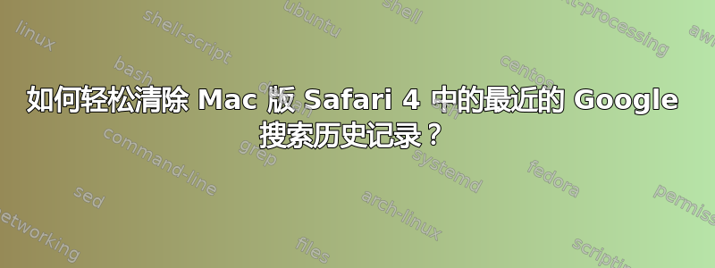 如何轻松清除 Mac 版 Safari 4 中的最近的 Google 搜索历史记录？