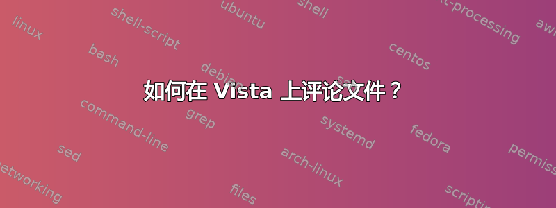 如何在 Vista 上评论文件？