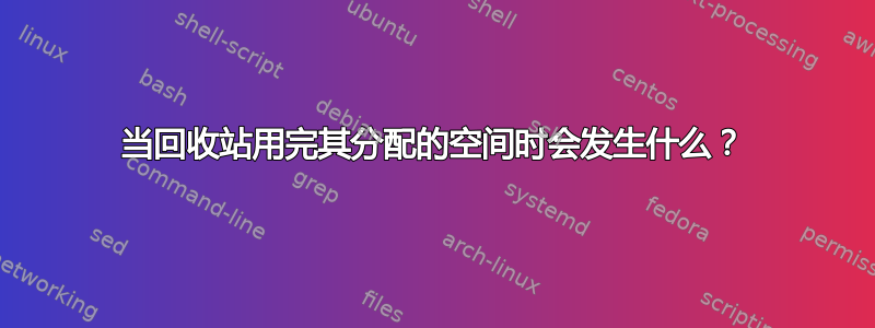 当回收站用完其分配的空间时会发生什么？