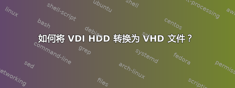 如何将 VDI HDD 转换为 VHD 文件？