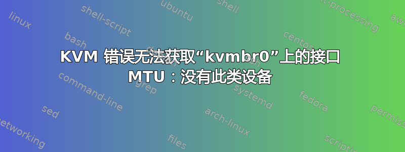 KVM 错误无法获取“kvmbr0”上的接口 MTU：没有此类设备