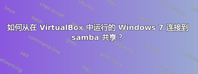 如何从在 VirtualBox 中运行的 Windows 7 连接到 samba 共享？