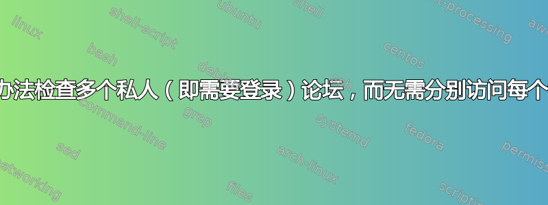 有没有办法检查多个私人（即需要登录）论坛，而无需分别访问每个论坛？