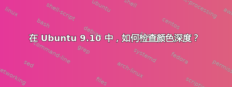 在 Ubuntu 9.10 中，如何检查颜色深度？