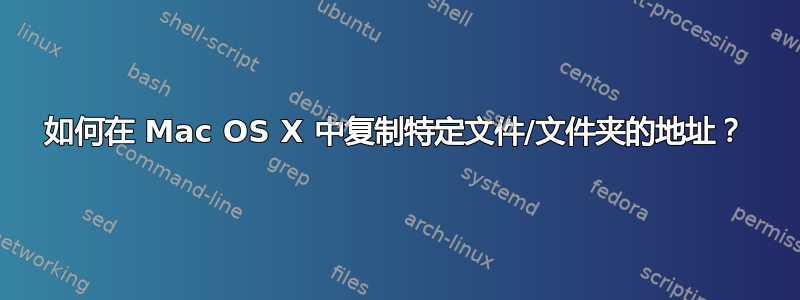 如何在 Mac OS X 中复制特定文件/文件夹的地址？