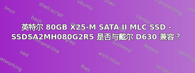 英特尔 80GB X25-M SATA II MLC SSD - SSDSA2MH080G2R5 是否与戴尔 D630 兼容？