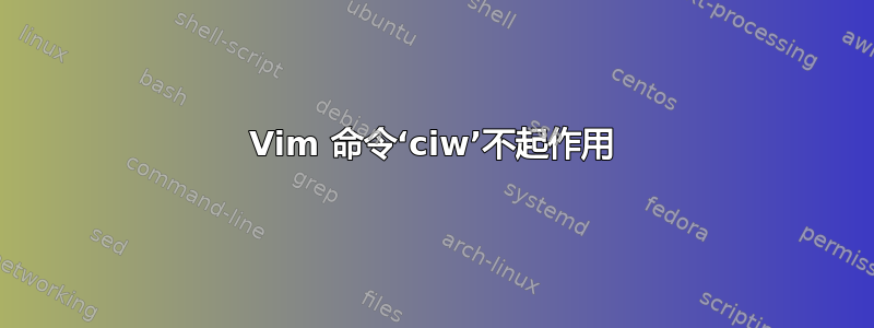 Vim 命令‘ciw’不起作用