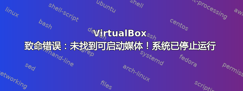 VirtualBox 致命错误：未找到可启动媒体！系统已停止运行