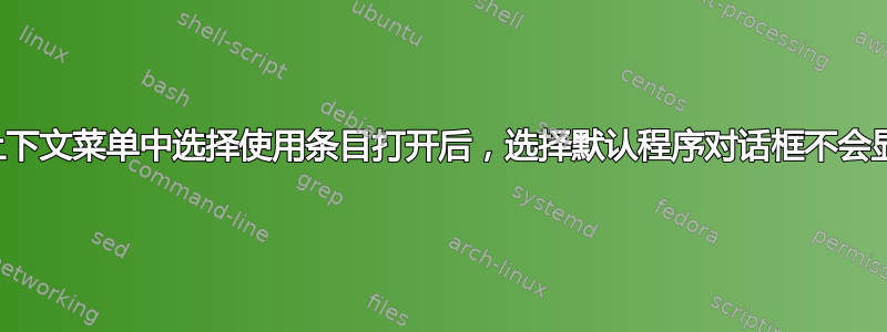 在上下文菜单中选择使用条目打开后，选择默认程序对话框不会显示