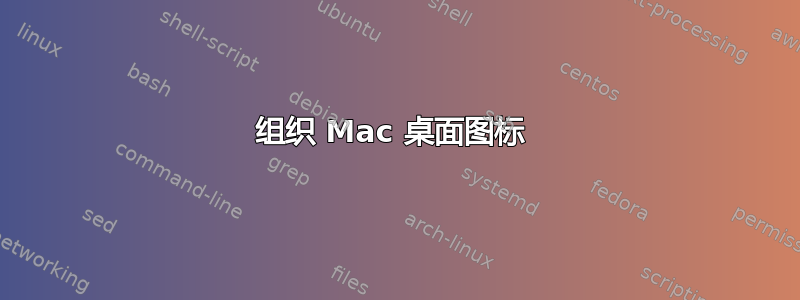 组织 Mac 桌面图标 