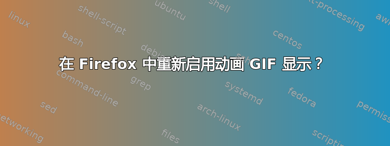 在 Firefox 中重新启用动画 GIF 显示？