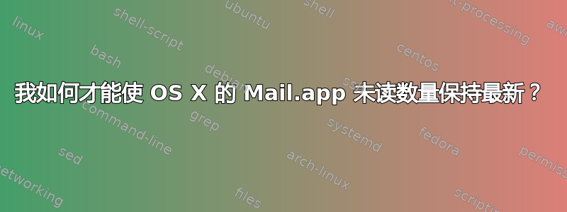 我如何才能使 OS X 的 Mail.app 未读数量保持最新？