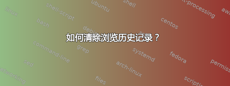 如何清除浏览历史记录？