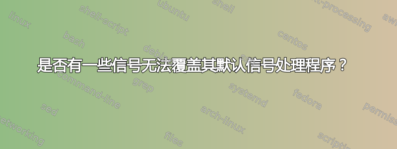 是否有一些信号无法覆盖其默认信号处理程序？ 