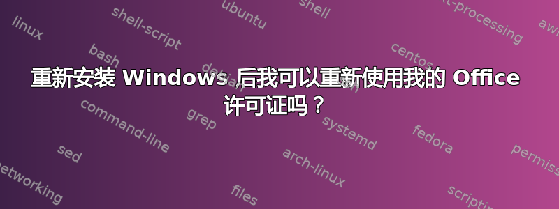 重新安装 Windows 后我可以重新使用我的 Office 许可证吗？