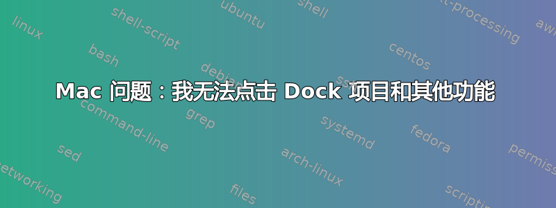 Mac 问题：我无法点击 Dock 项目和其他功能