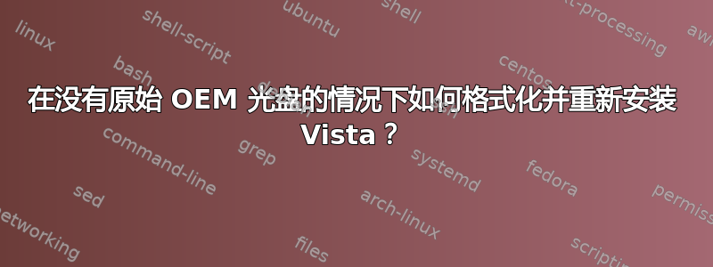 在没有原始 OEM 光盘的情况下如何格式化并重新安装 Vista？