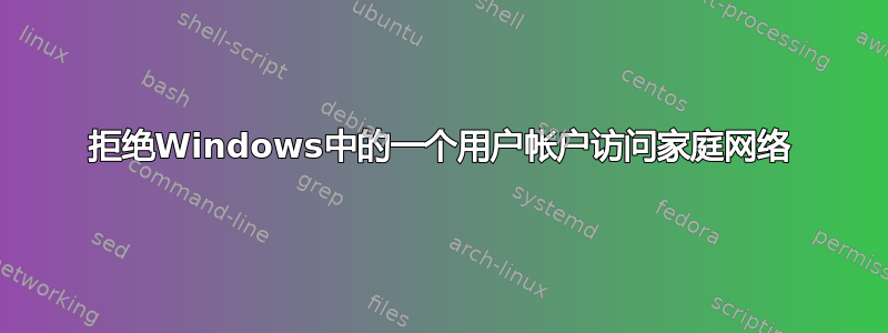 拒绝Windows中的一个用户帐户访问家庭网络