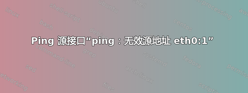 Ping 源接口“ping：无效源地址 eth0:1”