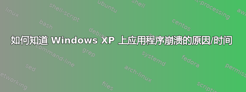 如何知道 Windows XP 上应用程序崩溃的原因/时间