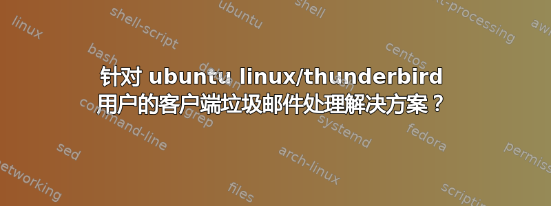 针对 ubuntu linux/thunderbird 用户的客户端垃圾邮件处理解决方案？