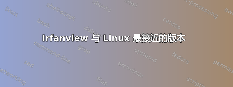 Irfanview 与 Linux 最接近的版本 