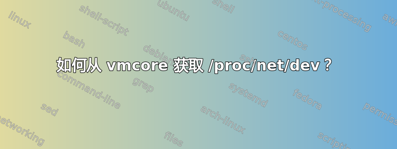 如何从 vmc​​ore 获取 /proc/net/dev？