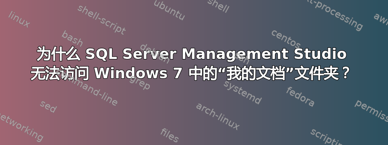 为什么 SQL Server Management Studio 无法访问 Windows 7 中的“我的文档”文件夹？