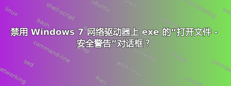 禁用 Windows 7 网络驱动器上 exe 的“打开文件 - 安全警告”对话框？