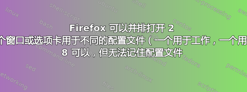 Firefox 可以并排打开 2 个窗口或选项卡，每个窗口或选项卡用于不同的配置文件（一个用于工作，一个用于个人用途）吗？IE 8 可以，但无法记住配置文件