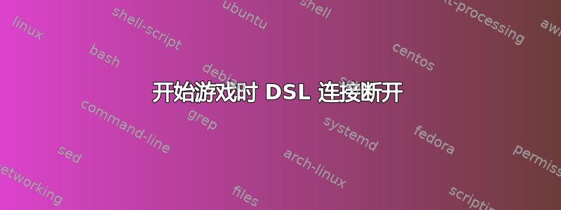 开始游戏时 DSL 连接断开