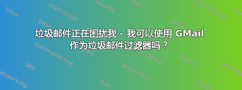 垃圾邮件正在困扰我 - 我可以使用 GMail 作为垃圾邮件过滤器吗？