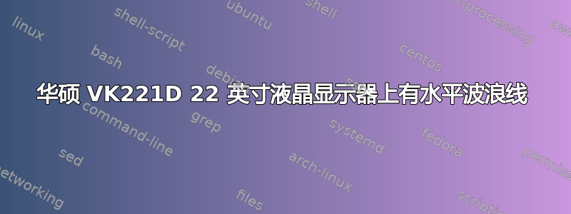 华硕 VK221D 22 英寸液晶显示器上有水平波浪线