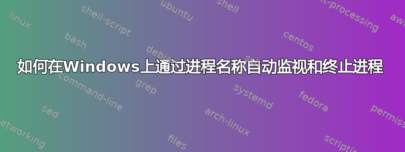 如何在Windows上通过进程名称自动监视和终止进程