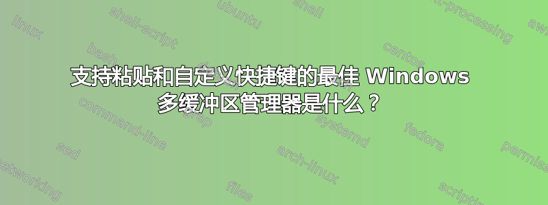 支持粘贴和自定义快捷键的最佳 Windows 多缓冲区管理器是什么？