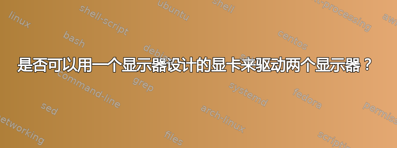 是否可以用一个显示器设计的显卡来驱动两个显示器？