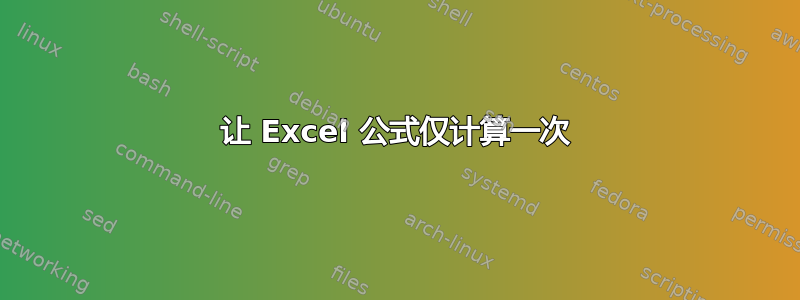 让 Excel 公式仅计算一次