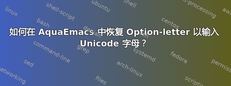 如何在 AquaEmacs 中恢复 Option-letter 以输入 Unicode 字母？