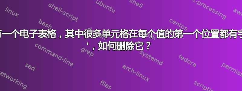 我有一个电子表格，其中很多单元格在每个值的第一个位置都有字符 '，如何删除它？